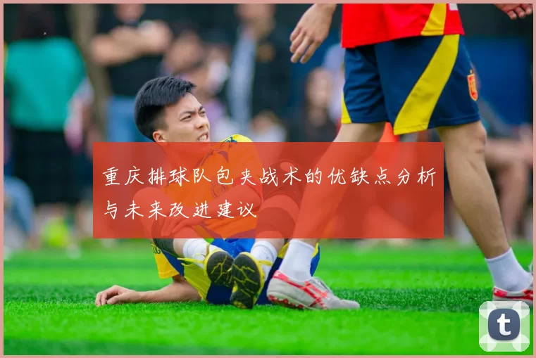 重庆排球队包夹战术的优缺点分析与未来改进建议