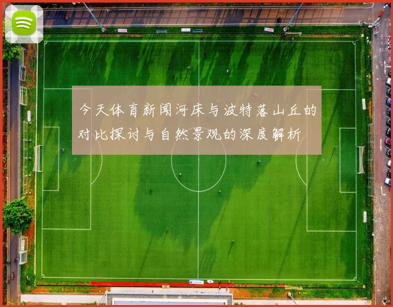 今天体育新闻河床与波特落山丘的对比探讨与自然景观的深度解析