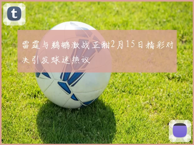 雷霆与鹈鹕激战正酣2月15日精彩对决引发球迷热议